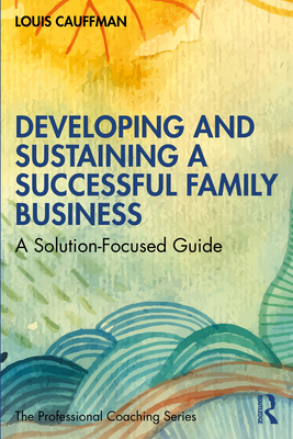 Developing and Sustaining a Successful Family Business: A Solution-Focused Guide - Cauffman, Louis