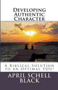 Developing Authentic Character: A Biblical Solution to an Optimal You!