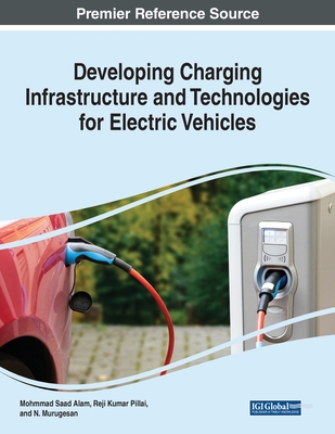 Developing Charging Infrastructure and Technologies for Electric Vehicles - Alam, Mohammad Saad (Editor), and Pillai, Reji Kumar (Editor), and Murugesan, N (Editor)