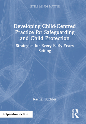 Developing Child-Centred Practice for Safeguarding and Child Protection: Strategies for Every Early Years Setting - Buckler, Rachel