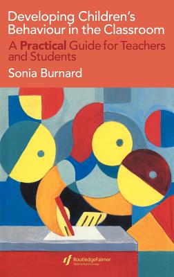 Developing Children's Behaviour in the Classroom: A Practical Guide For Teachers And Students - Burnard, Sonia