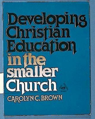 Developing Christian Education in the Smaller Church - Brown, Carolyn C