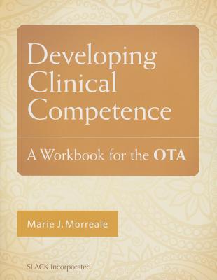 Developing Clinical Competence: A Workbook for the Ota - Morreale, Marie