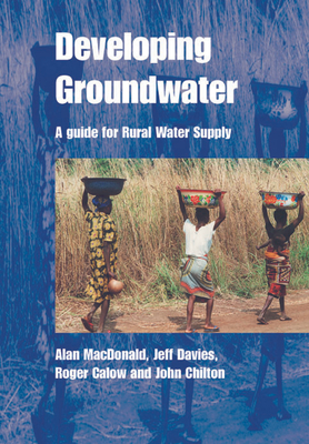 Developing Groundwater: A Guide for Rural Water Supply - MacDonald, Alan, PhD, and Davies, Jeff, and Calow, Roger