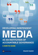 Developing Independent Media as an Institution of Accountable Governance: A How-To Guide - Kalathil, Shanthi