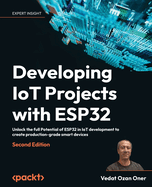 Developing IoT Projects with ESP32: Unlock the full Potential of ESP32 in IoT development to create production-grade smart devices