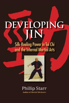 Developing Jin: Silk-Reeling Power in Tai CHI and the Internal Martial Arts - Starr, Phillip