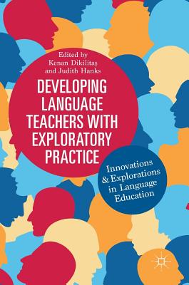 Developing Language Teachers with Exploratory Practice: Innovations and Explorations in Language Education - Dikilita , Kenan (Editor), and Hanks, Judith (Editor)