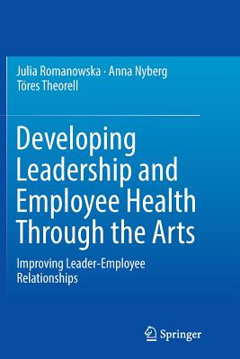 Developing Leadership and Employee Health Through the Arts: Improving Leader-Employee Relationships - Romanowska, Julia, and Nyberg, Anna, and Theorell, Tres