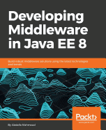 Developing Middleware in Java EE 8: Build robust middleware solutions using the latest technologies and trends