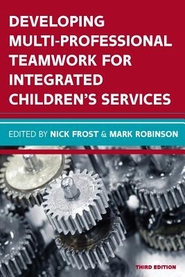 Developing Multiprofessional Teamwork for Integrated Children's Services: Research, Policy, Practice - Frost, Nick, and Robinson, Mark
