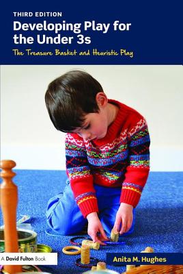 Developing Play for the Under 3s: The Treasure Basket and Heuristic Play - Hughes, Anita M