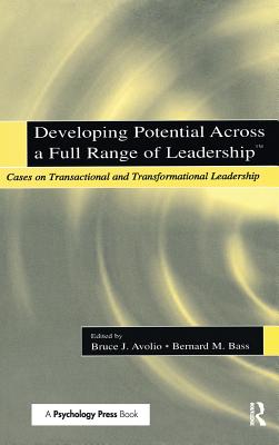 Developing Potential Across a Full Range of Leadership TM: Cases on Transactional and Transformational Leadership - Avolio, Bruce J. (Editor), and Bass, Bernard M. (Editor)