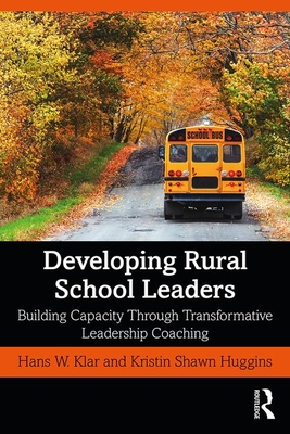 Developing Rural School Leaders: Building Capacity Through Transformative Leadership Coaching - Klar, Hans W, and Shawn Huggins, Kristin