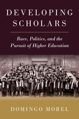 Developing Scholars: Race, Politics, and the Pursuit of Higher Education - Morel, Domingo