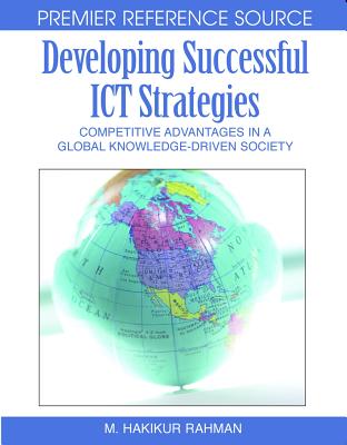 Developing Successful ICT Strategies: Competitive Advantages in a Global Knowledge-Driven Society - Rahman, Hakikur