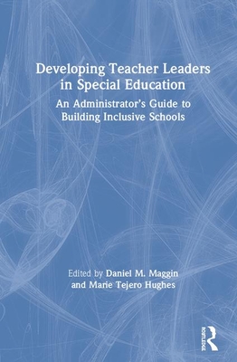 Developing Teacher Leaders in Special Education: An Administrator's Guide to Building Inclusive Schools - Maggin, Daniel M. (Editor), and Tejero Hughes, Marie (Editor)