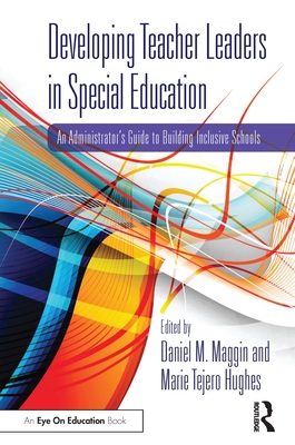 Developing Teacher Leaders in Special Education: An Administrator's Guide to Building Inclusive Schools - Maggin, Daniel M. (Editor), and Tejero Hughes, Marie (Editor)