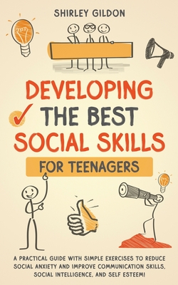 Developing the Best Social Skills for Teenagers: A Practical Guide with Simple Exercises to Reduce Social Anxiety and Improve Communication Skills, Social Intelligence, and Self Esteem! - Gildon, Shirley