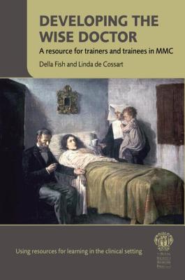 Developing the Wise Doctor: A Resource for Trainers and Trainees in MMC - Fish, Della, PhD, Ma, Med, Ed, and de Cossart, Linda