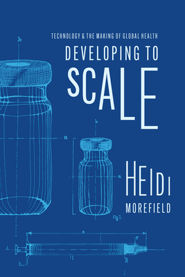 Developing to Scale: Technology and the Making of Global Health - Morefield, Heidi