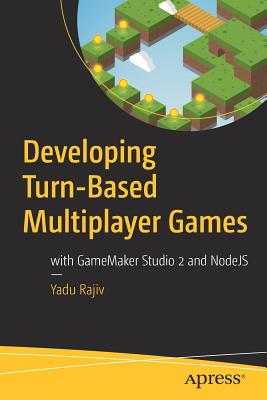 Developing Turn-Based Multiplayer Games: With Gamemaker Studio 2 and Nodejs - Rajiv, Yadu