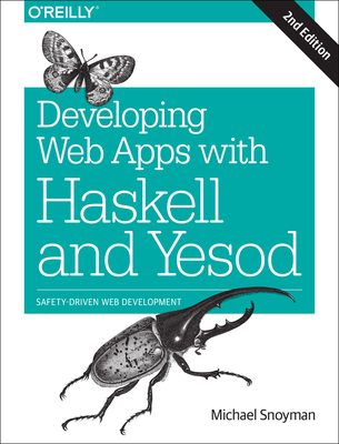 Developing Web Apps with Haskell and Yesod: Safety-Driven Web Development - Snoyman, Michael