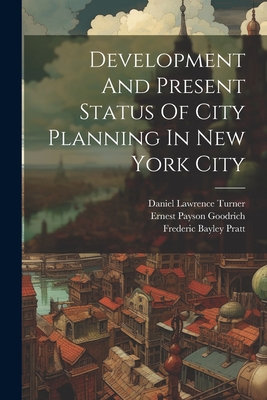 Development And Present Status Of City Planning In New York City - New York (N Y ) Board of Estimate an (Creator), and McAneny, George, and Robert Harvey Whitten (Creator)