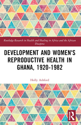 Development and Women's Reproductive Health in Ghana, 1920-1982 - Ashford, Holly