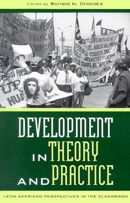 Development in Theory and Practice: Latin American Perspectives - Chilcote, Ronald H (Contributions by), and Alfonso, Haroldo Dilla (Contributions by), and Angotti, Thomas (Contributions by)