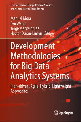 Development Methodologies for Big Data Analytics Systems: Plan-driven, Agile, Hybrid, Lightweight Approaches - Mora, Manuel (Editor), and Wang, Fen (Editor), and Marx Gomez, Jorge (Editor)