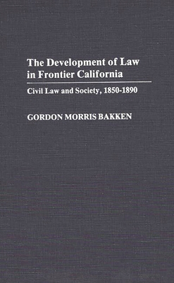 Development of Law in Frontier California: Civil Law and Society, 1850-1890 - Bakken, Gordon Morris, Dr.