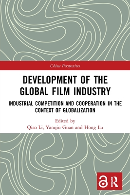Development of the Global Film Industry: Industrial Competition and Cooperation in the Context of Globalization - Li, Qiao (Editor), and Guan, Yanqiu (Editor), and Lu, Hong (Editor)