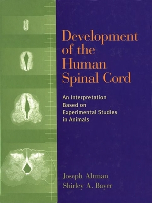 Development of the Human Spinal Cord: An Interpretation Based on Experimental Studies in Animals - Altman, Joseph, and Bayer, Shirley A