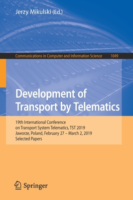 Development of Transport by Telematics: 19th International Conference on Transport System Telematics, TST 2019, Jaworze, Poland, February 27 - March 2, 2019, Selected Papers - Mikulski, Jerzy (Editor)