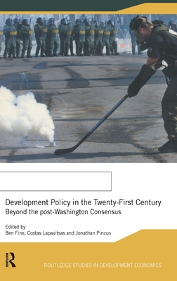 Development Policy in the Twenty-First Century: Beyond the Post-Washington Consensus - Fine, Ben, Professor (Editor), and Lapavitsas, Costas (Editor), and Pincus, Jonathan (Editor)