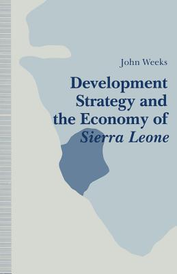 Development Strategy and the Economy of Sierra Leone - Weeks, John