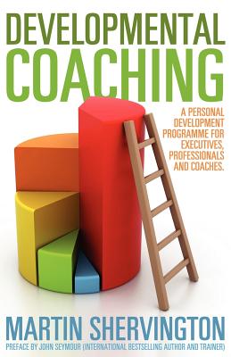 Developmental Coaching: A Personal Development Programme for Executives, Professionals and Coaches - Shervington, Martin, and Seymour, John (Preface by)