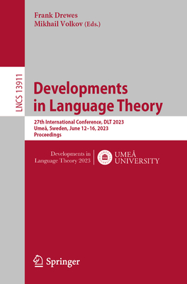 Developments in Language Theory: 27th International Conference, DLT 2023, Ume, Sweden, June 12-16, 2023, Proceedings - Drewes, Frank (Editor), and Volkov, Mikhail (Editor)