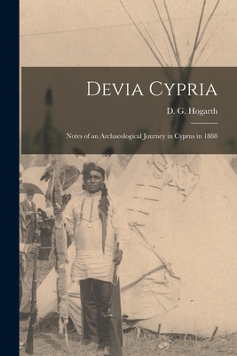 Devia Cypria: Notes of an Archaeological Journey in Cyprus in 1888 - Hogarth, D G (David George) 1862-1 (Creator)