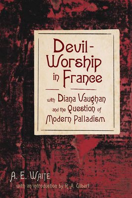 Devil-Worship in France: With Diana Vaughn and the Question of Modern Palladism - Waite, A E, and Gilbert, R A (Introduction by)