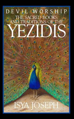 Devil Worship: The Sacred Books and Traditions of the Yezidis - Joseph, Isya