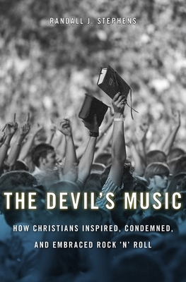 Devil's Music: How Christians Inspired, Condemned, and Embraced Rock 'n' Roll - Stephens, Randall J, Dr.