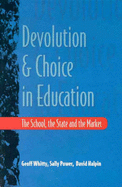 Devolution and Choice in Education: The School, the State, the Market - Whitty, Geoff, Professor, and Power, Sally J, and Halpin, David, Professor