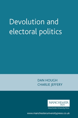 Devolution and Electoral Politics - Hough, Dan (Editor), and Jeffery, Charlie, Prof. (Editor)