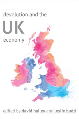 Devolution and the UK Economy - Bailey, David, Prof. (Editor), and Budd, Leslie, Dr. (Editor)