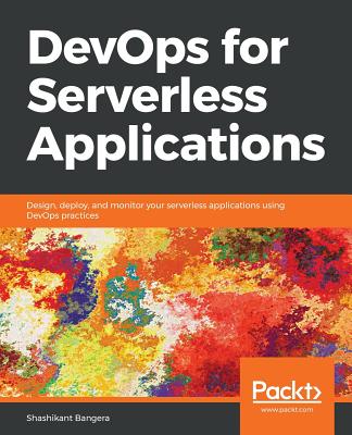 DevOps for Serverless Applications: Design, deploy, and monitor your serverless applications using DevOps practices - Bangera, Shashikant