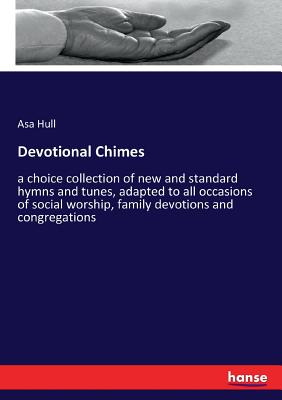 Devotional Chimes: a choice collection of new and standard hymns and tunes, adapted to all occasions of social worship, family devotions and congregations - Hull, Asa