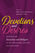 Devotions and Desires: Histories of Sexuality and Religion in the Twentieth-Century United States