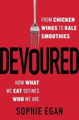 Devoured: From Chicken Wings to Kale Smoothies--How What We Eat Defines Who We Are - Egan, Sophie